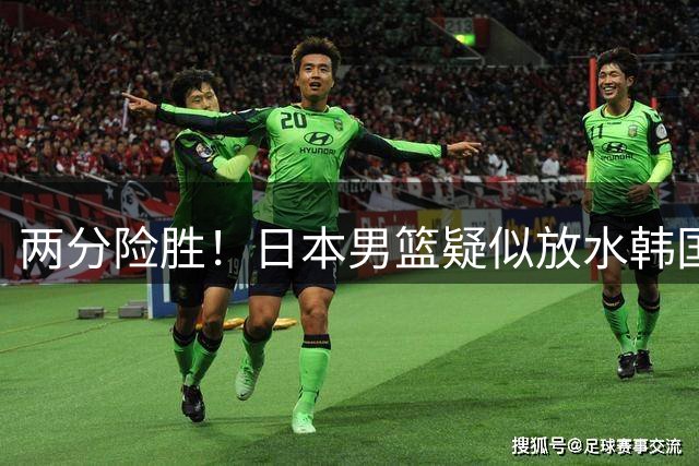 两分险胜！日本男篮疑似放水韩国晋级，中国男篮下一阶段对手确定