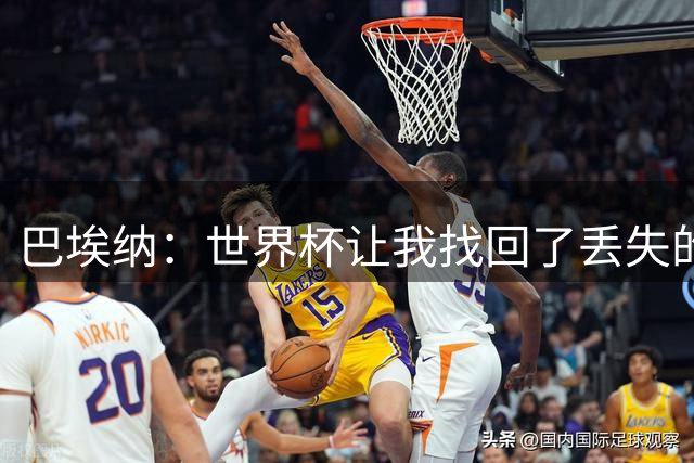 巴埃纳：世界杯让我找回了丢失的自信 李刚仁将成为球队重要一员