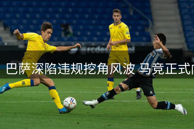 巴萨深陷违规挖角风波 马竞正式向足协提交阿尔瓦雷斯转会纠纷投诉