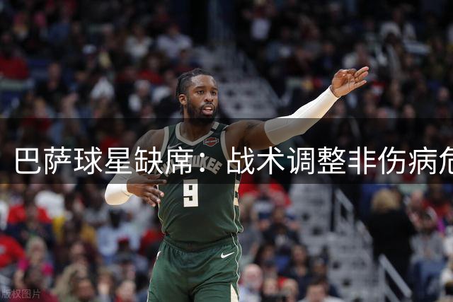 巴萨球星缺席：战术调整非伤病危机