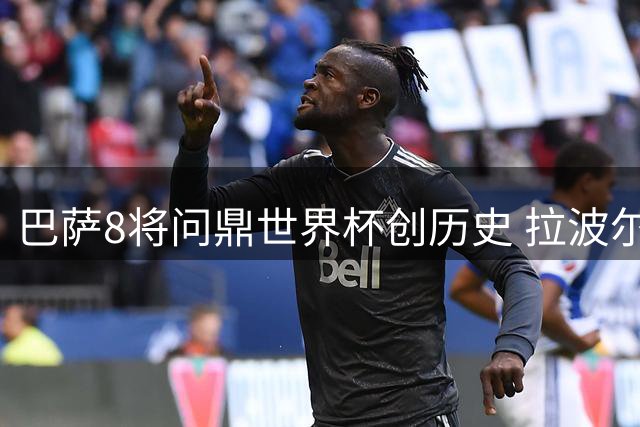 巴萨8将问鼎世界杯创历史 拉波尔塔确认阿德耶米转会倒计时