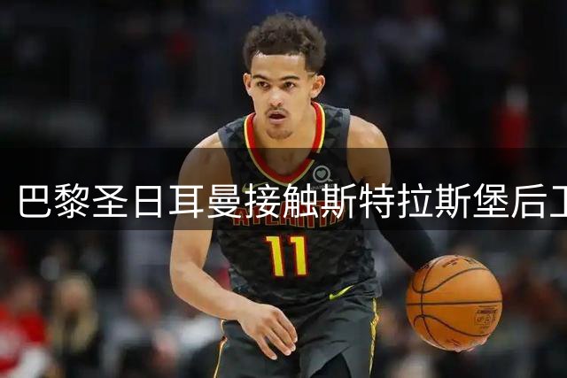 巴黎圣日耳曼接触斯特拉斯堡后卫杜埃