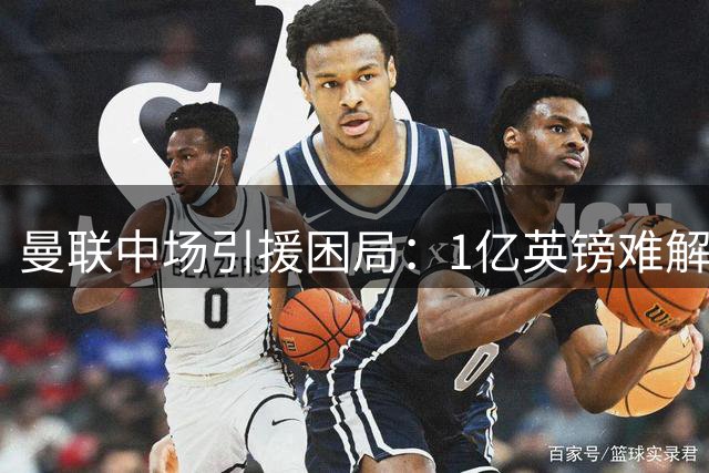曼联中场引援困局：1亿英镑难解阵容顽疾