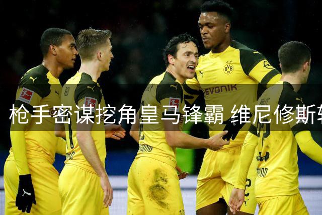 枪手密谋挖角皇马锋霸 维尼修斯转会谈判暗流涌动