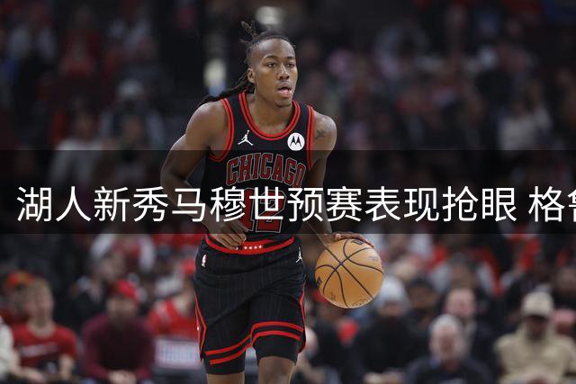 湖人新秀马穆世预赛表现抢眼 格鲁吉亚力克以色列