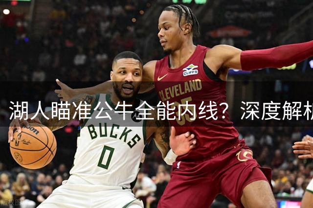 湖人瞄准公牛全能内线？深度解析杰伦-史密斯交易适配性