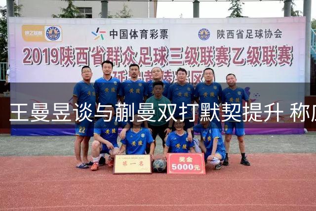 王曼昱谈与蒯曼双打默契提升 称应对非常规打法游刃有余