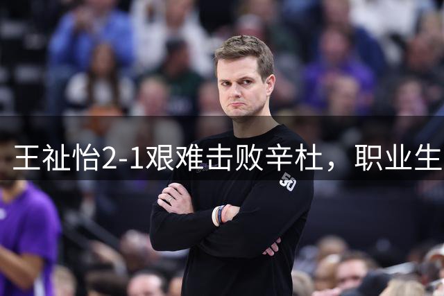 王祉怡2-1艰难击败辛杜，职业生涯首进世锦赛8强