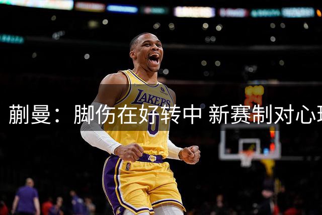 蒯曼：脚伤在好转中 新赛制对心理抗压要求高