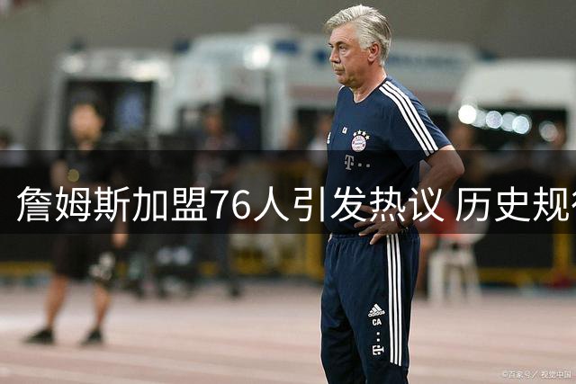 詹姆斯加盟76人引发热议 历史规律预示费城2026年夺冠？