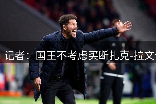 记者：国王不考虑买断扎克-拉文合同，希望他保持竞争力