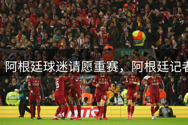 阿根廷球迷请愿重赛，阿根廷记者怒斥国际足联黑幕