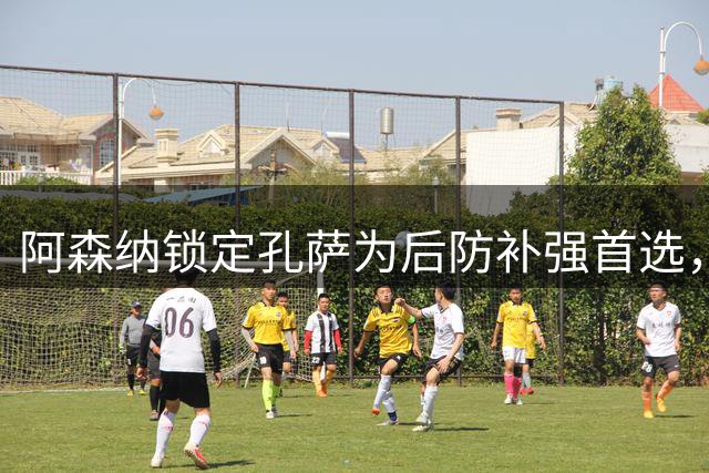 阿森纳锁定孔萨为后防补强首选，6000万镑转会费成关键