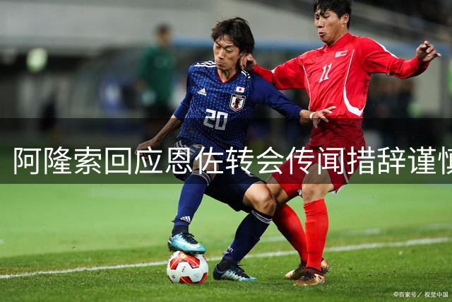 阿隆索回应恩佐转会传闻措辞谨慎 离队可能性引猜测