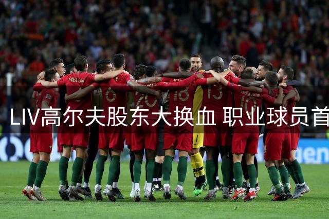 LIV高尔夫股东大换血 职业球员首次掌权